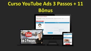 Curso YouTube Ads 3 Passos + 11
Bônus
 