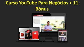 Curso YouTube Para Negócios + 11
Bônus
 