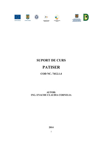1
SUPORT DE CURS
PATISER
COD NC. 7412.1.4
AUTOR:
ING. ENACHE CLAUDIA CORNELIA
2014
 