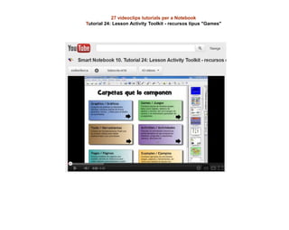 27 videoclips tutorials per a Notebook
Tutorial 24: Lesson Activity Toolkit - recursos tipus "Games"
 