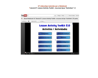 27 videoclips tutorials per a Notebook
Tutorial 27: Lesson Activity Toolkit - recursos tipus "Activities" i 2
 