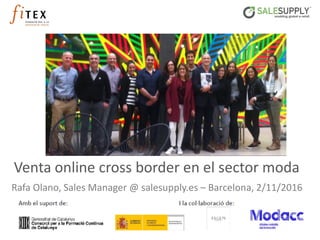 Venta online cross border en el sector moda
Rafa Olano, Sales Manager @ salesupply.es – Barcelona, 2/11/2016
 