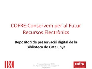 COFRE:Conservem per al Futur
Recursos Electrònics
Repositori de preservació digital de la
Biblioteca de Catalunya

Presentació projecte COFRE
Curs Preservació digital en 5 passes a la BC
Juny de 2013

 