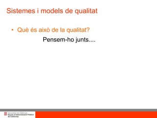 Sistemes i models de qualitat Què és això de la qualitat? Pensem-ho junts.... 
