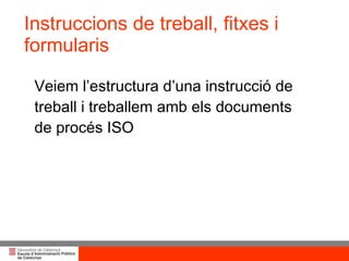 Instruccions de treball, fitxes i formularis Veiem l’estructura d’una instrucció de treball i treballem amb els documents de procés ISO 