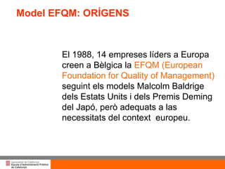 Títol de la presentació per projecció amb canó El 1988 , 14 empreses líders a Europa  cre en  a Bèlgica la  EFQM (European Foundation for Quality of Management)  seguint  els models Malcolm Baldrige dels Estats Units  i  dels Premis Deming del Japó, però adequats a las necessitats del context  europeu.   Model EFQM: ORÍGENS 