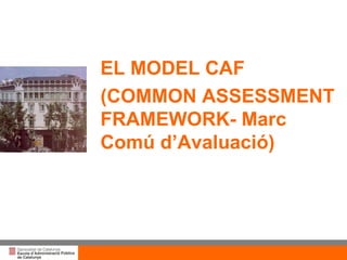 Títol de la presentació per projecció amb canó EL MODEL CAF  (COMMON ASSESSMENT FRAMEWORK- Marc Comú d’Avaluació) 