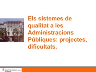 Els sistemes de qualitat a les Administracions Públiques: projectes, dificultats. 