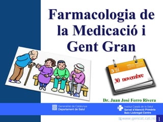 Farmacologia de la Medicació i Gent Gran 30   novembre Dr. Juan José Ferro Rivera 1 