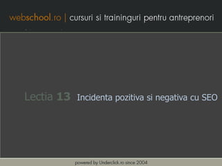 Lectia 13   Incidenta pozitiva si negativa cu SEO
 