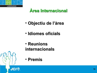 • Objectiu de l’àreaObjectiu de l’àrea
• Idiomes oficialsIdiomes oficials
• ReunionsReunions
internacionalsinternacionals
• PremisPremis
14
Àrea InternacionalÀrea Internacional
 