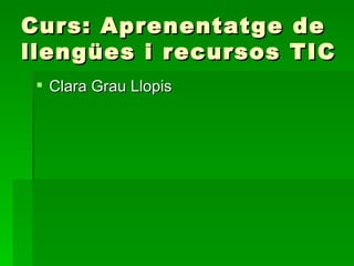 Curs: Aprenentatge     de
llengües i recursos    TIC
  Clara Grau Llopis
 