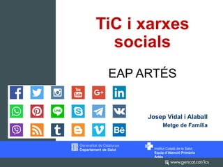 Institut Català de la Salut
Equip d’Atenció Primària
Artés
TiC i xarxes
socials
EAP ARTÉS
Josep Vidal i Alaball
Metge de Família
 