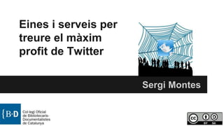Eines i serveis per
treure el màxim
profit de Twitter
Sergi Montes
 