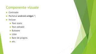 Componente vizuale
 Controale
 Pachetul android.widget.*;
 Incluse
 Text static
 Text editabil
 Butoane
 Liste
 Bare de progres
 etc.
58
 