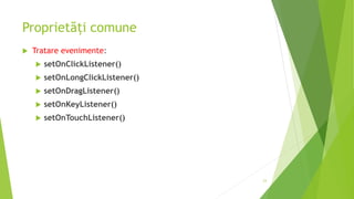 Proprietăți comune
 Tratare evenimente:
 setOnClickListener()
 setOnLongClickListener()
 setOnDragListener()
 setOnKeyListener()
 setOnTouchListener()
23
 