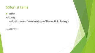 Stiluri și teme
 Teme
<activity
android:theme = "@android:style/Theme.Holo.Dialog">
...
</activity>
10
 