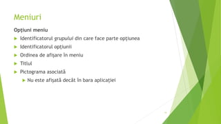Meniuri
Opțiuni meniu
 Identificatorul grupului din care face parte opțiunea
 Identificatorul opțiunii
 Ordinea de afișare în meniu
 Titlul
 Pictograma asociată
 Nu este afișată decât în bara aplicației
14
 