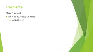 Fragmente
Clasa Fragment
 Referire activitate container
 getActivity()
40
 
