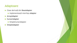 Adaptoare
 Clase derivată din BaseAdapter
 implementează interfața Adapter
 ArrayAdapter
 CursorAdapter
 SimpleCursorAdapter
 SimpleAdapter
6
 