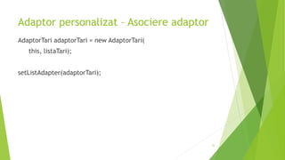 Adaptor personalizat – Asociere adaptor
AdaptorTari adaptorTari = new AdaptorTari(
this, listaTari);
setListAdapter(adaptorTari);
32
 