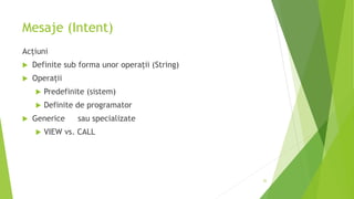 Mesaje (Intent)
Acțiuni
 Definite sub forma unor operații (String)
 Operații
 Predefinite (sistem)
 Definite de programator
 Generice sau specializate
 VIEW vs. CALL
52
 