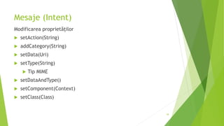 Mesaje (Intent)
Modificarea proprietăților
 setAction(String)
 addCategory(String)
 setData(Uri)
 setType(String)
 Tip MIME
 setDataAndType()
 setComponent(Context)
 setClass(Class)
58
 