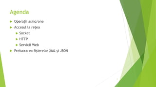 Agenda
 Operații asincrone
 Accesul la rețea
 Socket
 HTTP
 Servicii Web
 Prelucrarea fișierelor XML și JSON
2
 