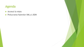 Agenda
 Accesul la rețea
 Prelucrarea fișierelor XML și JSON
2
 