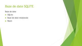 Baze de date SQLITE
Baze de date
 SQLite
 Baze de date relaționale
 Room
5
 