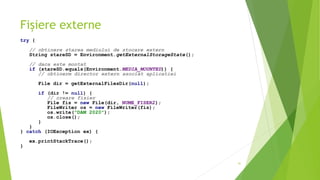 Fișiere externe
try {
// obtinere starea mediului de stocare extern
String stareSD = Environment.getExternalStorageState();
// daca este montat
if (stareSD.equals(Environment.MEDIA_MOUNTED)) {
// obtinerm director extern asociat aplicatiei
File dir = getExternalFilesDir(null);
if (dir != null) {
// creare fisier
File fis = new File(dir, NUME_FISER2);
FileWriter os = new FileWriter(fis);
os.write("DAM 2020");
os.close();
}
}
} catch (IOException ex) {
ex.printStackTrace();
}
41
 