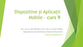 Dispozitive și Aplicații
Mobile – curs 9
Prof. univ. dr. Paul POCATILU, Prof. univ. dr. Cristian CIUREA
Departamentul de Informatică și Cibernetică Economică
cristian.ciurea@ie.ase.ro
1
 