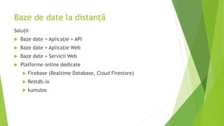Baze de date la distanță
Soluții
 Baze date + Aplicație + API
 Baze date + Aplicație Web
 Baze date + Servicii Web
 Platforme online dedicate
 Firebase (Realtime Database, Cloud Firestore)
 Restdb.io
 kumulos
5
 