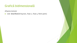 Grafică bidimensională
Afișarea textului
 void drawText(String text, float x, float y, Paint paint)
26
 