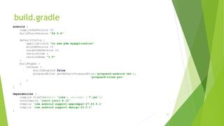 build.gradle
32
android {
compileSdkVersion 24
buildToolsVersion "24.0.4"
defaultConfig {
applicationId "ro.ase.pdm.myapplication"
minSdkVersion 16
targetSdkVersion 24
versionCode 1
versionName "1.0"
}
buildTypes {
release {
minifyEnabled false
proguardFiles getDefaultProguardFile('proguard-android.txt'),
'proguard-rules.pro'
}
}
}
dependencies {
compile fileTree(dir: 'libs', include: ['*.jar'])
testCompile 'junit:junit:4.12'
compile 'com.android.support:appcompat-v7:23.0.1'
compile 'com.android.support:design:23.0.1'
}
 