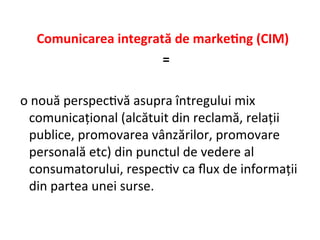 • Definiție Asociația Americană a Agențiilor de
Publicitate:
• CIM = concept legat de planificarea comunicațiilor de
marke...