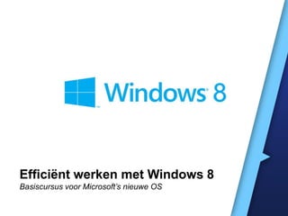 Efficiënt werken met Windows 8
Basiscursus voor Microsoft’s nieuwe OS
 