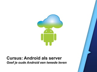 Cursus: Android als server
Geef je oude Android een tweede leven
 