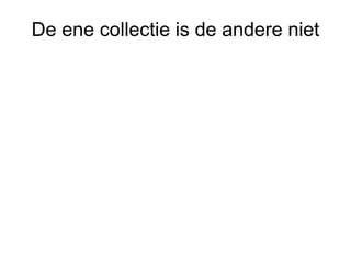 De ene collectie is de andere niet
 