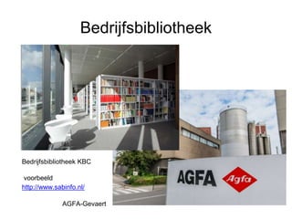 Bedrijfsbibliotheek
Bedrijfsbibliotheek KBC
voorbeeld
http://www.sabinfo.nl/
AGFA-Gevaert
 