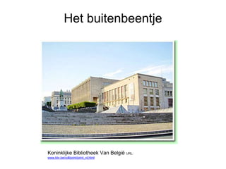 Het buitenbeentje
Koninklijke Bibliotheek Van België URL:
www.kbr.be/coll/print/print_nl.html
 