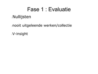 Fase 1 : Evaluatie
Nullijsten
nooit uitgeleende werken/collectie
V-insight
 
