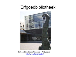 Erfgoedbibliotheek
Erfgoedbibliotheek Flandrica – Antwerpen :
http://www.flandrica.be/
 