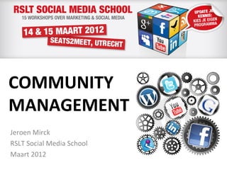 COMMUNITY
MANAGEMENT
Jeroen Mirck
RSLT Social Media School
Maart 2012
 