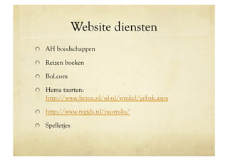 Website diensten
!   AH boodschappen

!   Reizen boeken

!   Bol.com

!   Hema taarten:
    http://www.hema.nl/nl-nl/winkel/gebak.aspx

!   http://www.tvgids.nl/nustraks/

!   Spelletjes
 