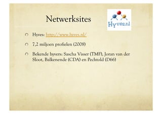 Netwerksites                     Hyves
!   Hyves: http://www.hyves.nl/

!   7,2 miljoen profielen (2008)

!   Bekende hyvers: Sascha Visser (TMF), Joran van der
   Sloot, Balkenende (CDA) en Pechtold (D66)
 