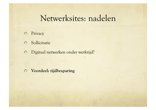Netwerksites: nadelen
!   Privacy

!   Sollicitatie

!   Digitaal netwerken onder werktijd?



!   Voordeel: tijdbesparing
 