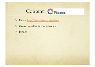 Content Google picasa
!   Picasa: http://picasaweb.google.com

!   Online fotoalbums voor vrienden

!   Privacy
 