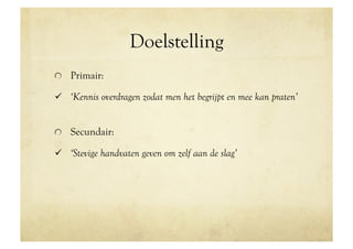 Doelstelling
!   Primair:

  ‘Kennis overdragen zodat men het begrijpt en mee kan praten’


!   Secundair:

  ‘Stevige handvaten geven om zelf aan de slag’
 