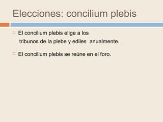 Elecciones: concilium plebis
 El concilium plebis elige a los
 El concilium plebis se reúne en el foro.
tribunos de la plebe y ediles anualmente.
 